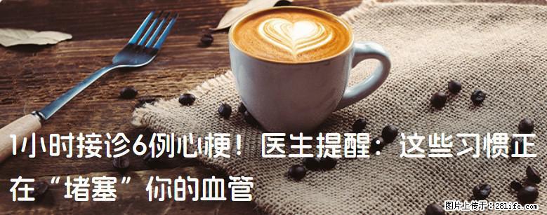 1小时接诊6例心梗！医生提醒：这些习惯正在“堵塞”你的血管 - 江门生活资讯 - 江门28生活网 jm.28life.net